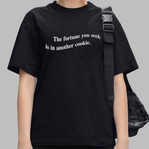 The Fortune You Seek Is In Another Cookie Shirt 3 The Fortune You Seek Is In Another Cookie Shirt