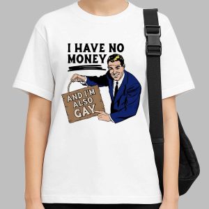 I Have No Money And I'm Also Gay Shirt