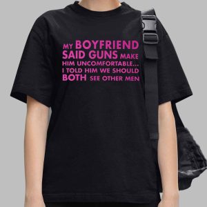 My Boyfriend Said Guns Make Him Uncomfortable Breakup Reloaded Edition Shirt 3 My Boyfriend Said Guns Make Him Uncomfortable Breakup Reloaded Edition Shirt (2)