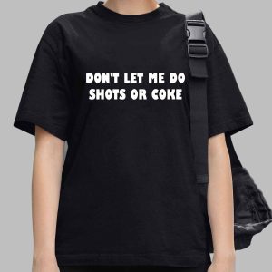 Don't Let Me Do Shots Or Coke Shirt
