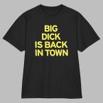 Big Dick Is Back In Town Shirt