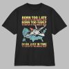 Born too late to deploy to the Middle East Shirt