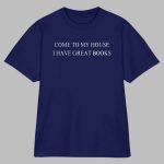 Come to My House I Have Great Books Shirt