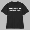 Don’t Let Me Do Shots Or Coke Shirt