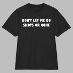 Don't Let Me Do Shots Or Coke Shirt