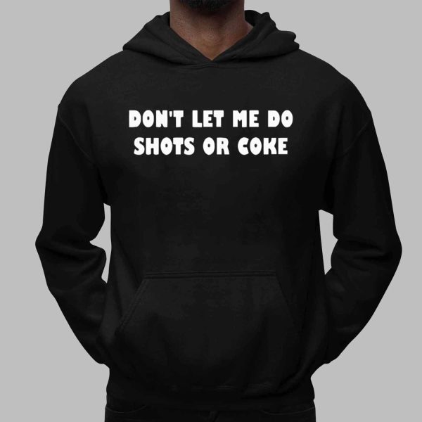 Don’t Let Me Do Shots Or Coke Shirt