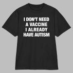 I Don't Need A Vaccine I Already Have Autism Shirt