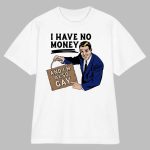 I Have No Money And I'm Also Gay Shirt