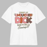 I Know An Unsucked Dick Hate To See Me Coming Shirt