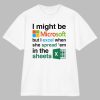 I Might Be Microsoft But I Excel When She Spread ‘Em In The Sheets Shirt