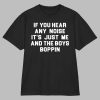 If You Hear Any Noise It’s Just Me And The Boys Boppin Shirt