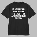 If You Hear Any Noise It's Just Me And The Boys Boppin Shirt