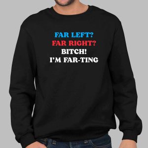Far Left Far Right Bitch I’m Far Ting Shirt