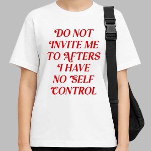 Do Not Invite Me To Afters I Have No Self Control Shirt That Speaks Your Truth
