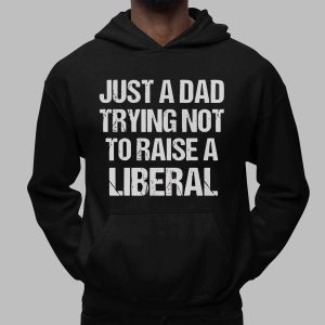 Just A Dad Trying Not To Raise A Liberal Shirt 1 Just A Dad Trying Not To Raise A Liberal Shirt