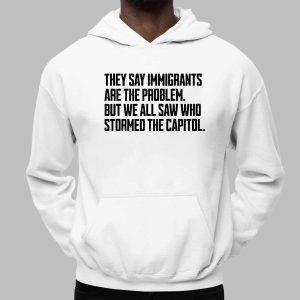 They Say Immigrants Are the Problem But We All Saw Who Stormed the Capitol Unisex Shirt 2 They Say Immigrants Are the Problem But We All Saw Who Stormed the Capitol Unisex Shirt 3