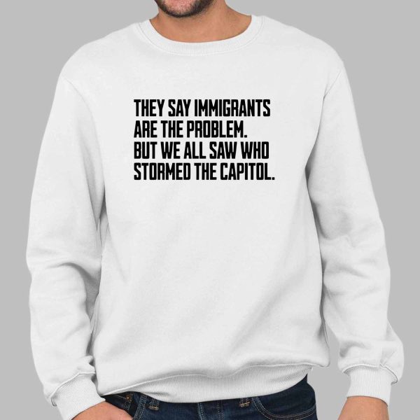 They Say Immigrants Are the Problem But We All Saw Who Stormed the Capitol Unisex Shirt