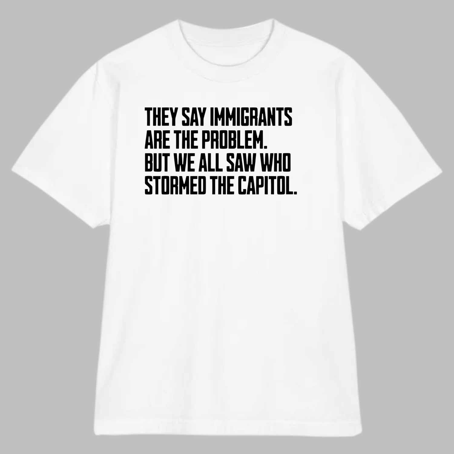 They Say Immigrants Are the Problem But We All Saw Who Stormed the Capitol Unisex Shirt They Say Immigrants Are the Problem But We All Saw Who Stormed the Capitol Unisex Shirt
