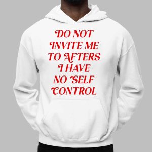 Do Not Invite Me To Afters I Have No Self Control Shirt That Speaks Your Truth