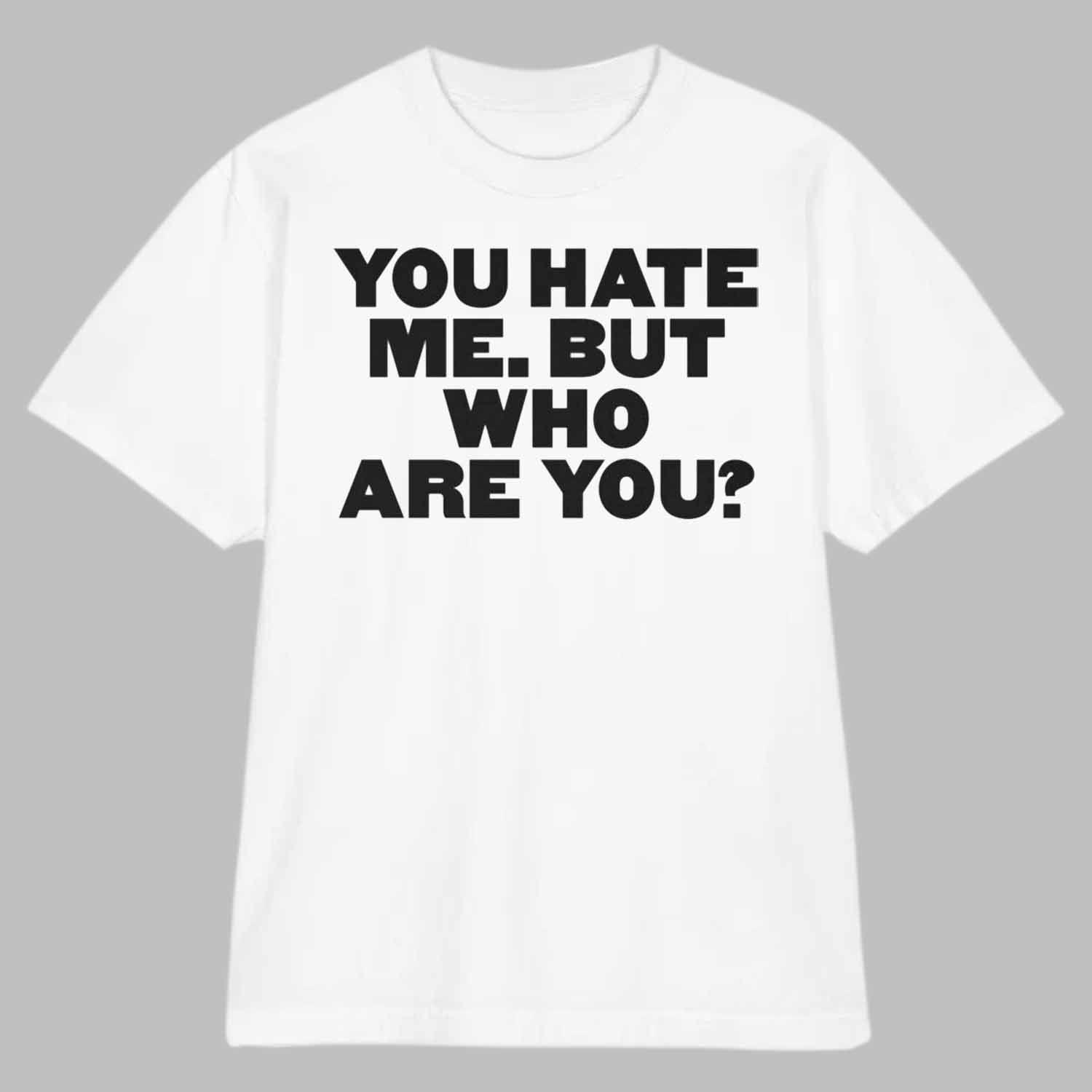 You Hate Me But Who Are You Shirt You Hate Me But Who Are You Shirt