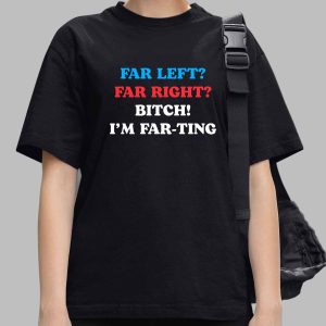 Far Left Far Right Bitch I’m Far Ting Shirt