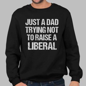Just A Dad Trying Not To Raise A Liberal Shirt 2 Just A Dad Trying Not To Raise A Liberal Shirt