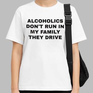 Alcoholics Don't Run In My Family They Drive Shirt