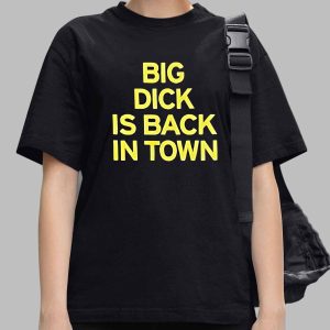 Big Dick Is Back In Town Shirt 3 Big Dick Is Back In Town Shirt