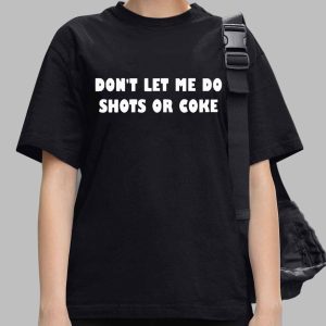 Don't Let Me Do Shots Or Coke Shirt 2 Don't lets me do shots or coke shirt