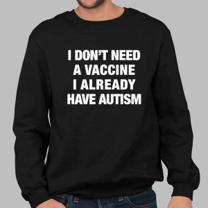 I Don't Need A Vaccine I Already Have Autism Shirt 3 I Don't Need A Vaccine I Already Have Autism Shirt