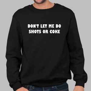 Don't Let Me Do Shots Or Coke Shirt