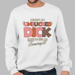 I Know An Unsucked Dick Hate To See Me Coming Shirt