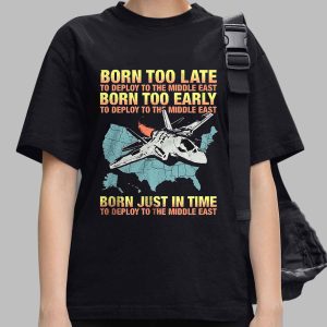 Born too late to deploy to the Middle East Shirt