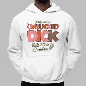 I Know An Unsucked Dick Hate To See Me Coming Shirt