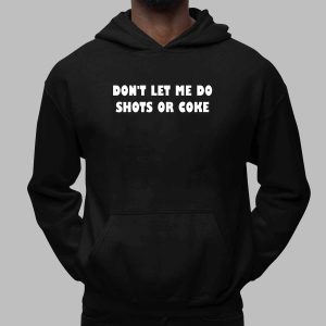Don't Let Me Do Shots Or Coke Shirt