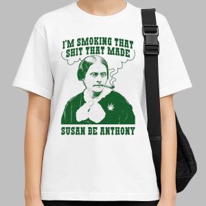 I'm Smoking That Shit That Made Susan Be Anthony Shirt Funny Weed Meme Tee 1 I'm Smoking That Shit That Made Susan Be Anthony Shirt