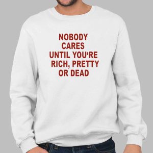 Nobody Cares Until You’re Rich Pretty Or Dead Shirt