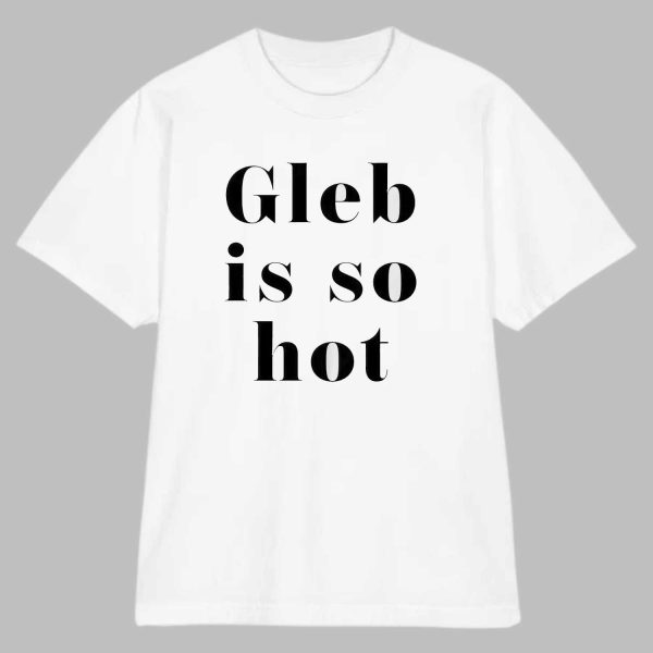 Gleb Is So Hot Shirt