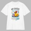 My Ducks May Not Be In A Row Shirt