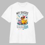 My Ducks May Not Be In A Row Shirt