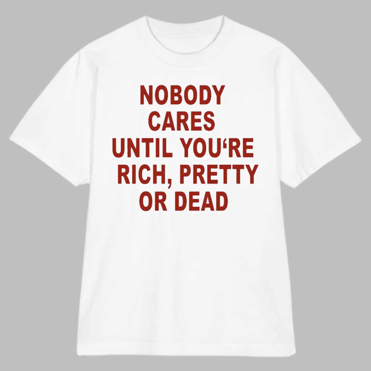 Nobody Cares Until You’re Rich Pretty Or Dead Shirt Nobody Cares Until You’re Rich Pretty Or Dead Shirt