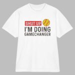 Shut Up I'm Doing GameChanger Shirt