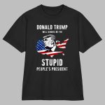 Trump Will Always Be The Stupid People's President Shirt
