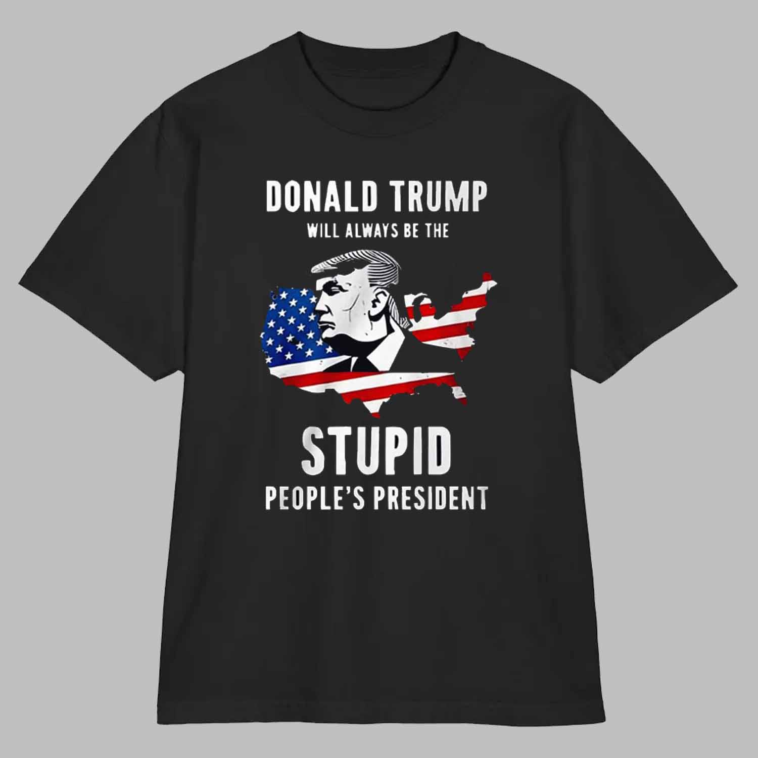 Trump Will Always Be The Stupid People’s President Shirt Trump Will Always Be The Stupid People’s President Shirt