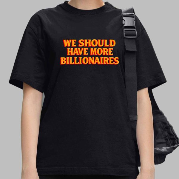 We Should Have More Billionaires Shirt