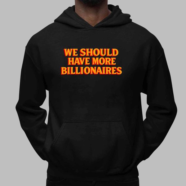 We Should Have More Billionaires Shirt