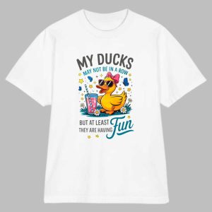 My Ducks May Not Be In A Row Shirt