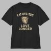 Eat Oysters Love Longer Shirt