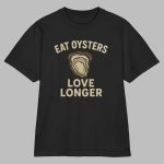Eat Oysters Love Longer Shirt