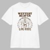 Wettest Beaver On The Amusement Park Log Ride Shirt